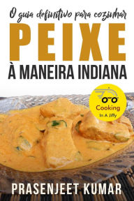 Title: O Guia Definitivo Para Cozinhar Peixe À Maneira Indiana (Cozinhando em um Instante, #6), Author: Prasenjeet Kumar