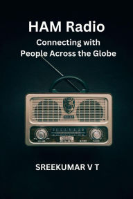Title: HAM Radio: Connecting with People Across the Globe, Author: V T SREEKUMAR