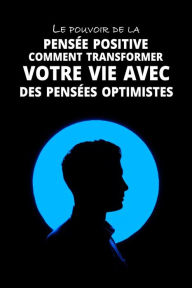 Title: Le pouvoir de la pensée positive: Comment transformer votre vie avec des pensées optimistes, Author: Gabriel J. Bird