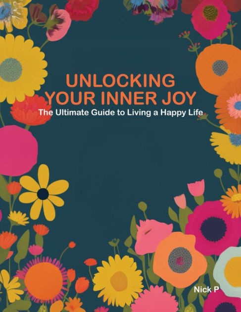 Unlocking Your Inner Joy The Ultimate Guide To Living A Happy Life By Unlocking Your Inner Joy The Ultimate Guide To Living A Happy Life By