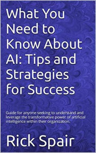 Title: What You Need to Know About AI: Tips and Strategies for Success, Author: Rick Spair