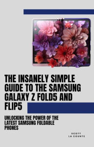 Title: The Insanely Simple Guide to the Samsung Galaxy Z Fold 5 and Flip 5: Unlocking the Power of the Latest Samsung Foldable Phones, Author: Scott La Counte