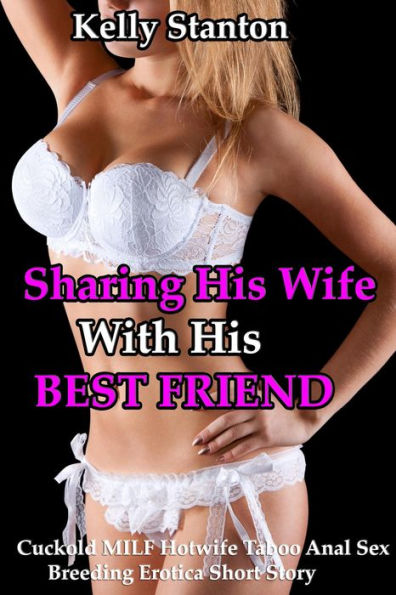 Sharing His Wife With His Best Friend (Cuckold MILF Hotwife Taboo Anal Sex Breeding Erotica Short Story)