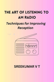 Title: The Art of Listening to AM Radio: Techniques for Improving Reception, Author: SREEKUMAR V T
