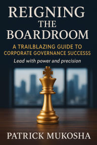Title: Reigning the Boardroom: A Trailblazing Guide to Corporate Governance Success (GoodMan, #1), Author: Patrick Mukosha