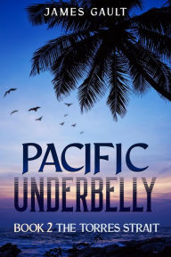 Title: Pacific Underbelly - Book 2 The Torres Strait, Author: James Gault