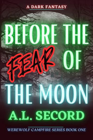 Title: Before The Fear Of The Moon (WEREWOLF CAMPFIRE SERIES, #1), Author: A.L. SECORD