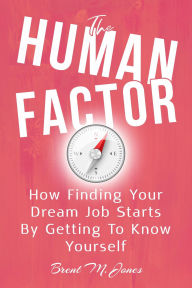 Title: The Human Factor: How Finding Your Dream Job Starts By Getting To Know Yourself, Author: Brent M. Jones