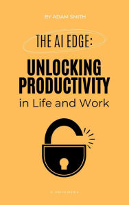 Title: The AI Edge: Unlocking Increased Productivity in Life and Work (AI in the Workplace), Author: Adam Smith