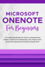 Microsoft OneNote For Beginners: The Complete Step-By-Step User Guide For Learning Microsoft OneNote To Optimize Your Understanding, Tasks, And Projects(Computer/Tech)
