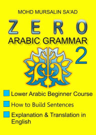 Title: Zero Arabic Grammar 2, Lower Arabic Beginner Course (Arabic Linguistic Course, #2), Author: Mohd Mursalin Saad