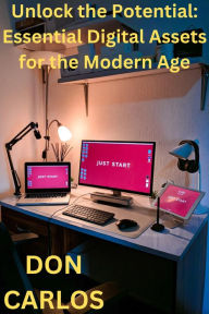 Title: Unlock the Potential: Essential Digital Assets for the Modern Age, Author: Don Carlos