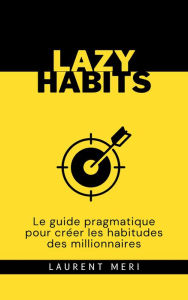 Title: Lazy Habits - Le guide pragmatique pour créer les habitudes des millionnaires, Author: Laurent Meri