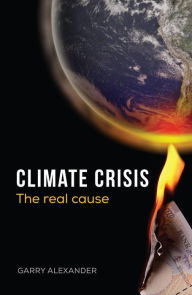 Title: Climate Crisis - The Real Cause, Author: Garry Alexander