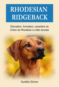Title: Rhodesian Ridgeback : Education, Formation, Caractère du chien de Rhodésie à crête dorsale, Author: Aurélie Simon