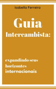 Title: Guia Intercambista: Expandindo seus horizontes internacionais, Author: Isabella Ferreira