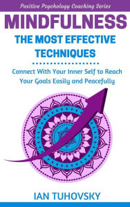 Title: Mindfulness: The Most Effective Techniques: Connect With Your Inner Self To Reach Your Goals Easily and Peacefully (Positive Psychology Coaching Series), Author: Ian Tuhovsky