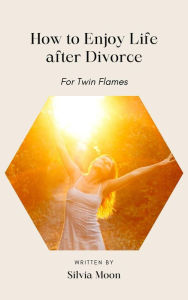 Title: How to enjoy life after a Divorce (Married Twin Flames), Author: Silvia Moon