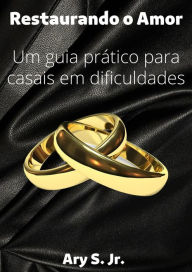 Title: Restaurando o Amor Um guia prático para casais em dificuldades, Author: Ary S.
