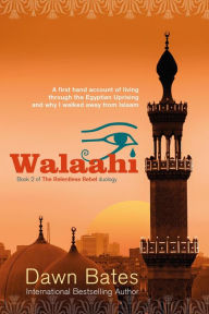 Title: Walaahi - A Firsthand Account of Living Through the Egyptian Uprising and Why I Walked Away from Islaam (The Relentless Rebel duology, #2), Author: Dawn Bates
