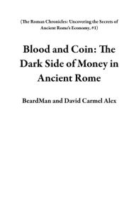 Title: Blood and Coin: The Dark Side of Money in Ancient Rome (The Roman Chronicles: Uncovering the Secrets of Ancient Rome's Economy, #1), Author: BeardMan
