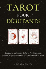 Title: Tarot pour Débutants: Découvrez les Secrets du Tarot Psychique, des Arcanes Majeurs et Mineurs pour Révéler votre Destin, Author: Melissa Smith