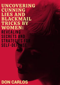 Title: Uncovering Cunning Lies and Blackmail Tricks by Women: Revealing Secrets and Strategies for Self-Defense, Author: Don Carlos