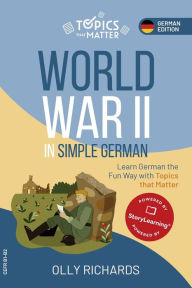 Title: World War II in Simple German: Learn German the Fun Way with Topics that Matter (Topics that Matter: German Edition, #1), Author: Olly Richards