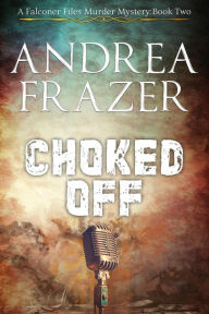 Title: Choked Off (The Falconer Files Murder Mysteries, #2), Author: Andrea Frazer