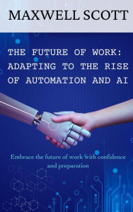 Title: The Future of Work: Adapting to the Rise of Automation and AI, Author: Maxwell Scott