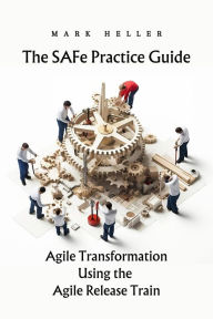 Title: The SAFe Practice Guide: Agile Transformation Using the Agile Release Train, Author: Mark Heller