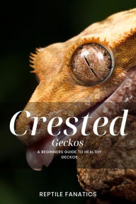 Title: Crested Geckos: A Beginner's Guide to Happy and Healthy Geckos, Author: Reptile Fanatics