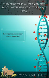 Title: The Age of Personalized Medicine: Tailoring Treatment to Your Unique DNA, Author: Ryan Knightly