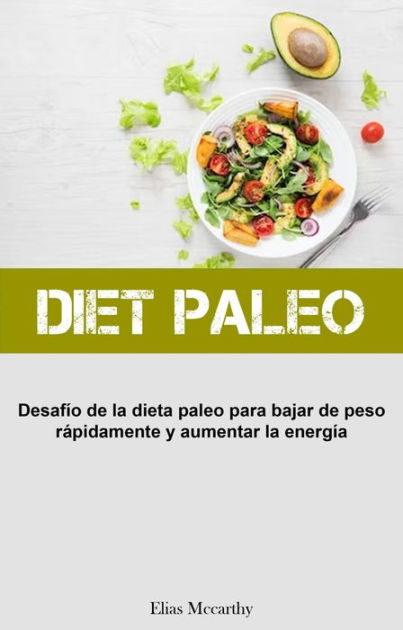 Diet Paleo: Desafío de la dieta paleo para bajar de peso rápidamente y  aumentar la energía by Elias Mccarthy | eBook | Barnes & Noble®