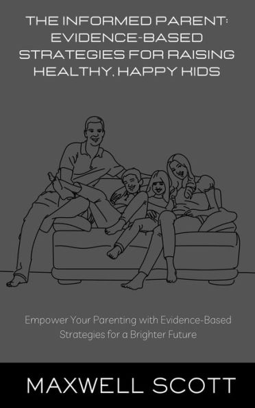 The Informed Parent: Evidence-Based Strategies for Raising Healthy, Happy Kids