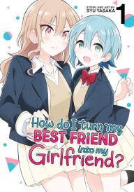 Title: How Do I Turn My Best Friend Into My Girlfriend? Vol. 1, Author: Syu Yasaka