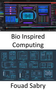 Title: Bio Inspired Computing: Fundamentals and Applications for Biological Inspiration in the Digital World, Author: Fouad Sabry