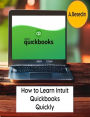 How to Learn Intuit Quickbooks Quickly!: Intuit Quickbooks Mastery: Quick and Easy Learning
