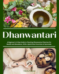 Title: Dhanwantari: A Beginner's 6-Step Guide to Chanting Dhanwantari Mantras for Health and Abundance, With a Quick Start Overview of Ayurveda, Author: Felicity Paulman