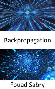 Title: Backpropagation: Fundamentals and Applications for Preparing Data for Training in Deep Learning, Author: Fouad Sabry