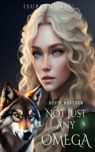 Title: Not Just Any Omega: Why Would I Reject You?, Author: Rosie Meachem