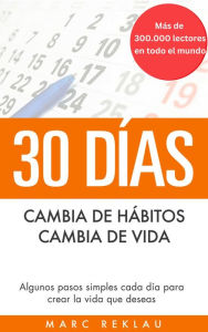 Title: 30 DÍAS - Cambia de hábitos, cambia de vida: Algunos pasos simples cada día para crear la vida que deseas, Author: Marc Reklau