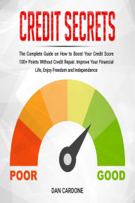 Title: Credit Secrets : The Complete Guide on How to Boost Your Credit Score 100+ Points Without Credit Repair: Improve Your Financial Life, Enjoy Freedom and Independence, Author: Dan Cardone