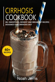 Title: Cirrhosis Cookbook: 40+ Smoothies, Dessert and Breakfast Recipes designed for Cirrhosis diet, Author: Noah Jerris