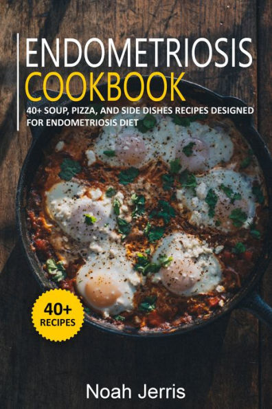 Endometriosis Cookbook: 40+ Soup, Pizza, and Side Dishes recipes designed for Endometriosis diet