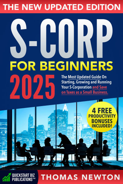 S-Corporations for Beginners: The Most Updated Guide on Starting, Growing, and Running your S Corporation and Save on Taxes as a Small Business