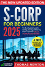 S-Corporations for Beginners: The Most Updated Guide on Starting, Growing, and Running your S Corporation and Save on Taxes as a Small Business