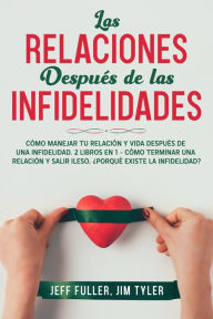 Title: Las Relaciones Después de las Infidelidades: Cómo Manejar tu Relación y Vida Después de una Infidelidad. 2 Libros en 1 - Cómo Terminar una Relación y Salir Ileso, ¿Porqué Existe la Infidelidad?, Author: Jeff Fuller