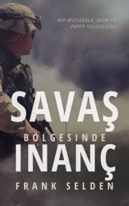 Title: Savas Bölgesinde Inanç: Bir Mücadele, Azim ve Zafer Yolculugu, Author: Frank Selden