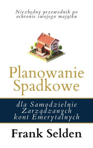 Title: Planowanie Spadkowe: Dla Samodzielnie Zarzadzanych Kont Emerytalnych, Author: Frank Selden